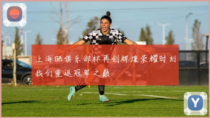 上海晒俱乐部杯再创辉煌荣耀时刻我们重返冠军之巅