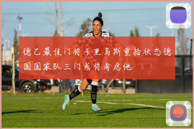 德乙最佳门将卡里乌斯重拾状态德国国家队三门或将考虑他