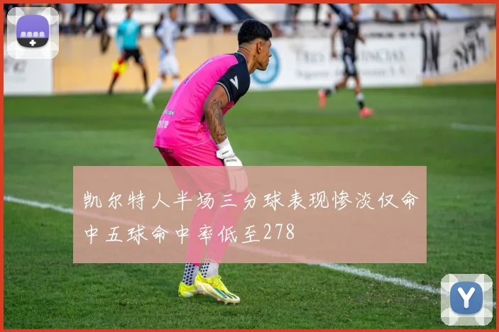凯尔特人半场三分球表现惨淡仅命中五球命中率低至278