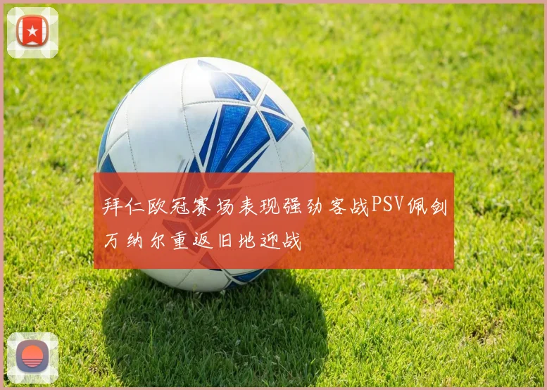 拜仁欧冠赛场表现强劲客战PSV佩剑万纳尔重返旧地迎战