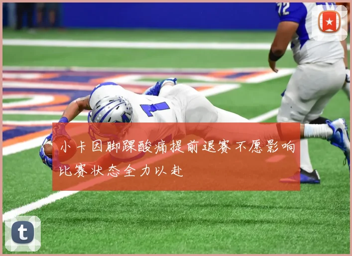 小卡因脚踝酸痛提前退赛不愿影响比赛状态全力以赴