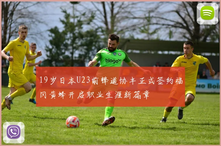 19岁日本U23前锋道协丰正式签约福冈黄蜂开启职业生涯新篇章