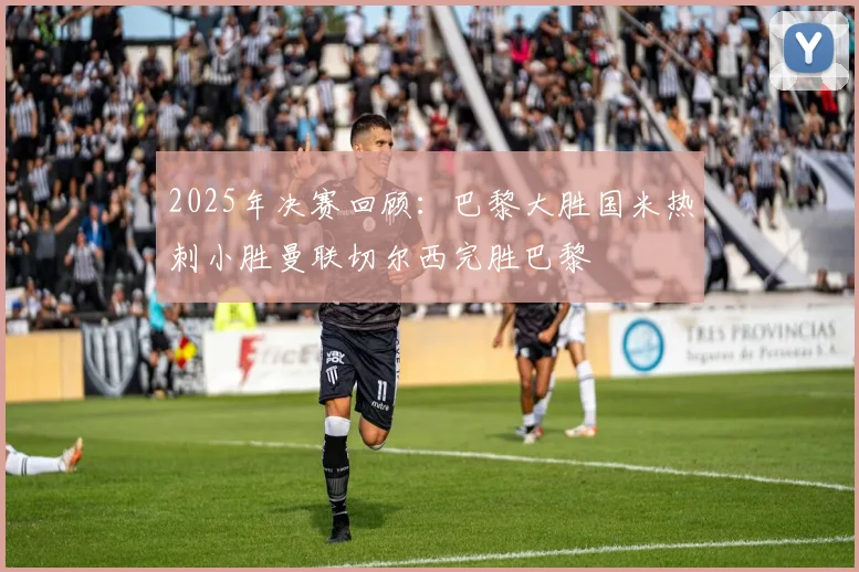 2025年决赛回顾：巴黎大胜国米热刺小胜曼联切尔西完胜巴黎