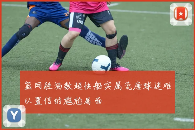 篮网胜场数超快船实属荒唐球迷难以置信的尴尬局面