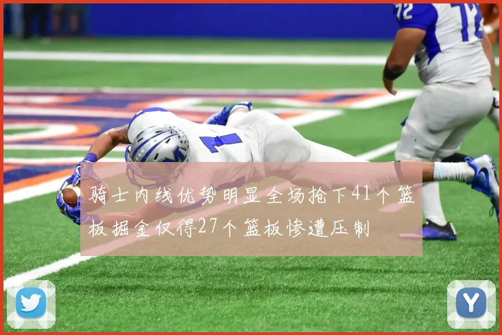 骑士内线优势明显全场抢下41个篮板掘金仅得27个篮板惨遭压制