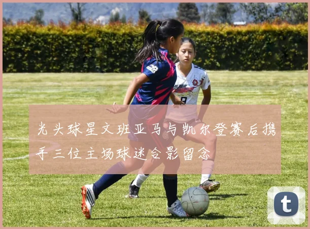 光头球星文班亚马与凯尔登赛后携手三位主场球迷合影留念
