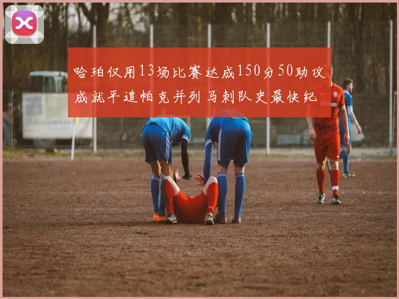 哈珀仅用13场比赛达成150分50助攻成就平追帕克并列马刺队史最快纪录