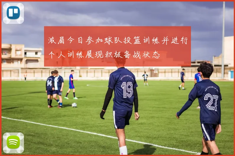浓眉今日参加球队投篮训练并进行个人训练展现积极备战状态