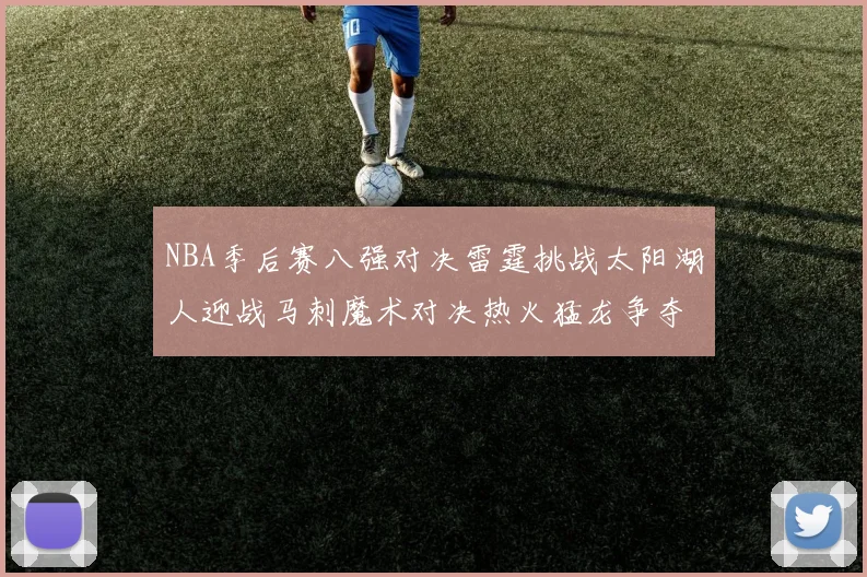 NBA季后赛八强对决雷霆挑战太阳湖人迎战马刺魔术对决热火猛龙争夺尼克斯晋级资格