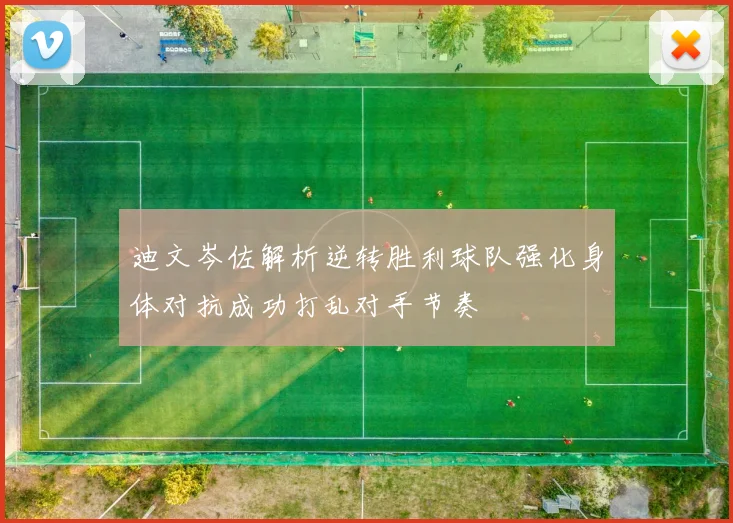 迪文岑佐解析逆转胜利球队强化身体对抗成功打乱对手节奏