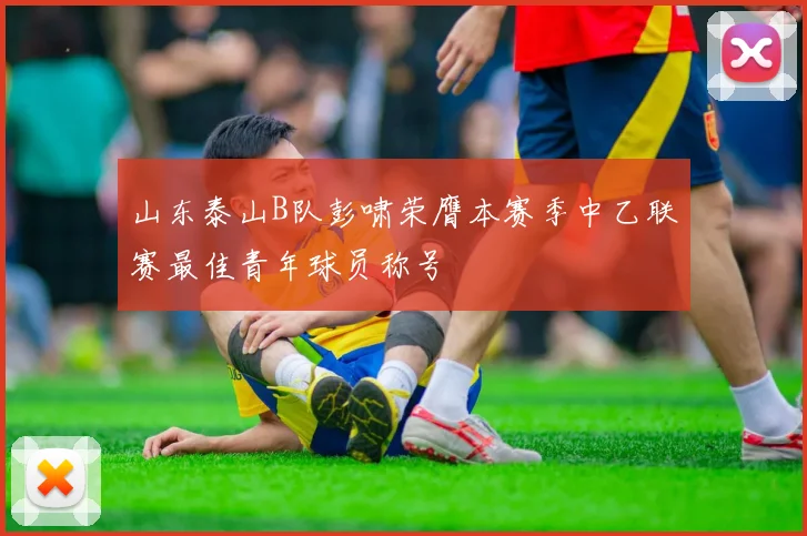 山东泰山B队彭啸荣膺本赛季中乙联赛最佳青年球员称号