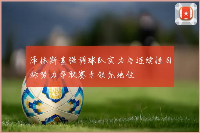 泽林斯基强调球队实力与连续性目标努力争取赛季领先地位