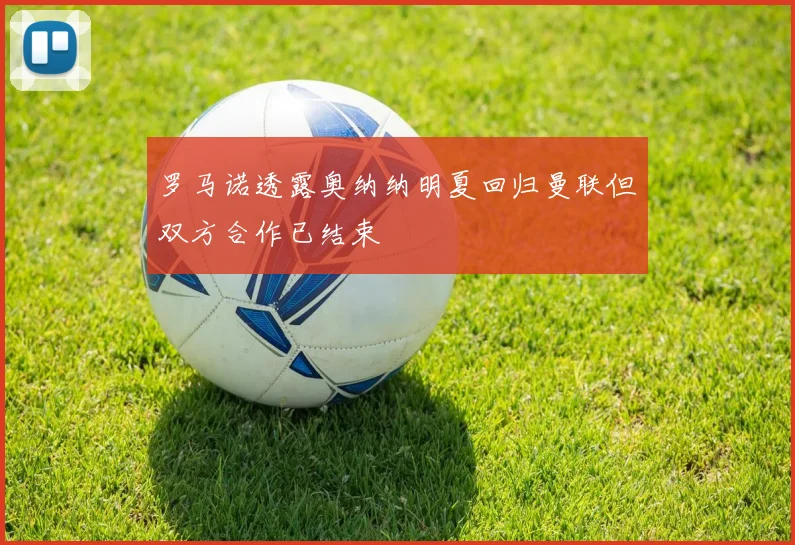 罗马诺透露奥纳纳明夏回归曼联但双方合作已结束