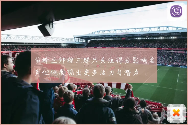 黄蜂主帅称三球只关注得分影响名声但他展现出更多活力与潜力