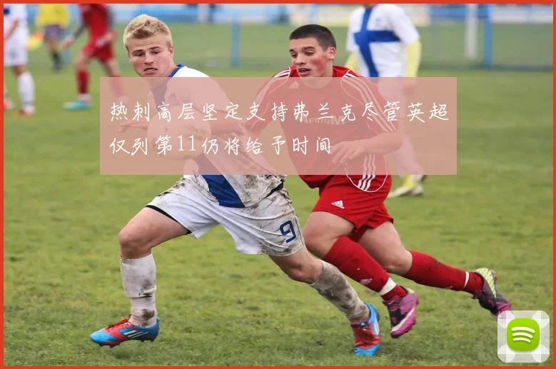 热刺高层坚定支持弗兰克尽管英超仅列第11仍将给予时间